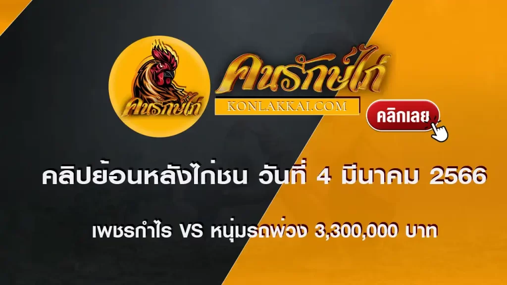 คลิปไก่ชนย้อนหลัง วันที่ 4 มีนาคม 2566 ระหว่าง เพชรกำไร vs หนุ่มรถพ่วง ชิงเงินรางวัล 3,300,000 บาท