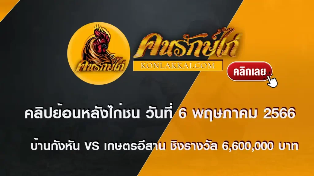 คลิปย้อนหลังไก่ชน วันที่ 6 พฤษภาคม 2566 บ้านกังหัน VS เกษตรอีสาน ชิงรางวัล 6,600,000 บาท